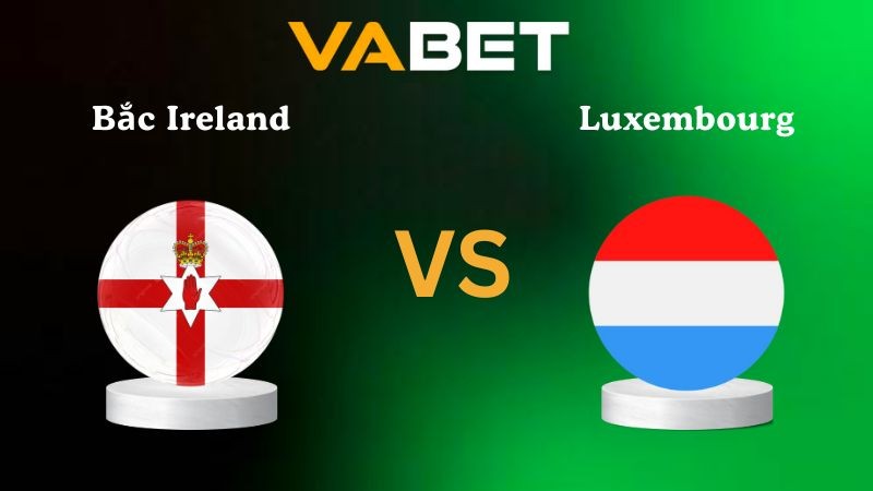 VABET Nhận định soi kèo Bắc Ireland vs Luxembourg 02h45 ngày 18/11/2025 - Vòng loại WC 2026