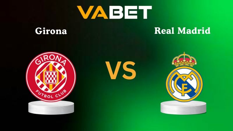 VABET Nhận định soi kèo Girona vs Real Madrid 03h00 ngày 01/12/2025 - La Liga