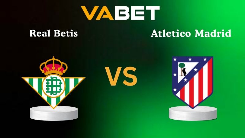 VABET Nhận định soi kèo Real Betis vs Atletico Madrid 03h00 ngày 28/10/2025 - La Liga