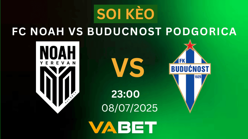 VABET Soi kèo FC Noah vs Buducnost Podgorica 23h00 ngày 08/07/2025 - Vòng Loại Champions League