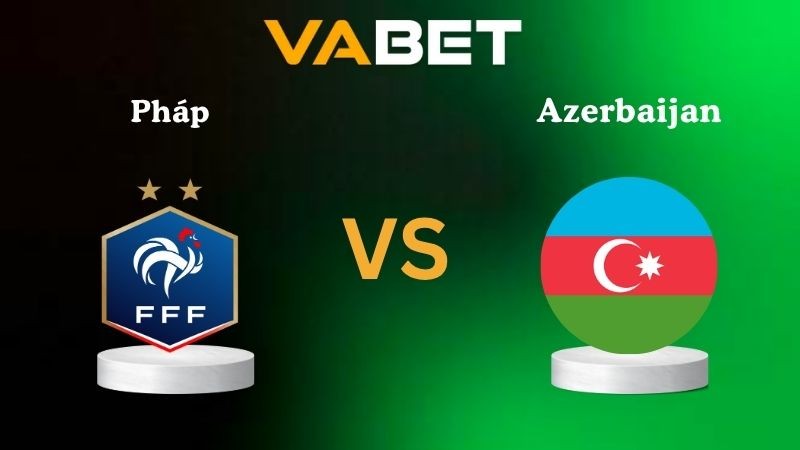 VABET Nhận định soi kèo Pháp vs Azerbaijan 01h45 ngày 11/10/2025 - Vòng loại World Cup 2026