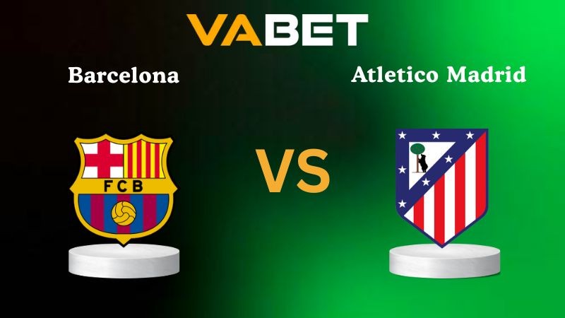 VABET Nhận định soi kèo Barcelona vs Atletico Madrid 03h00 ngày 03/12/2025 - La Liga