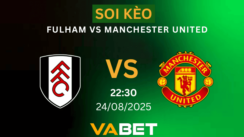 VABET Nhận định soi kèo Fulham vs Manchester United 22h30 ngày 24/08/2025  - Ngoại hạng Anh