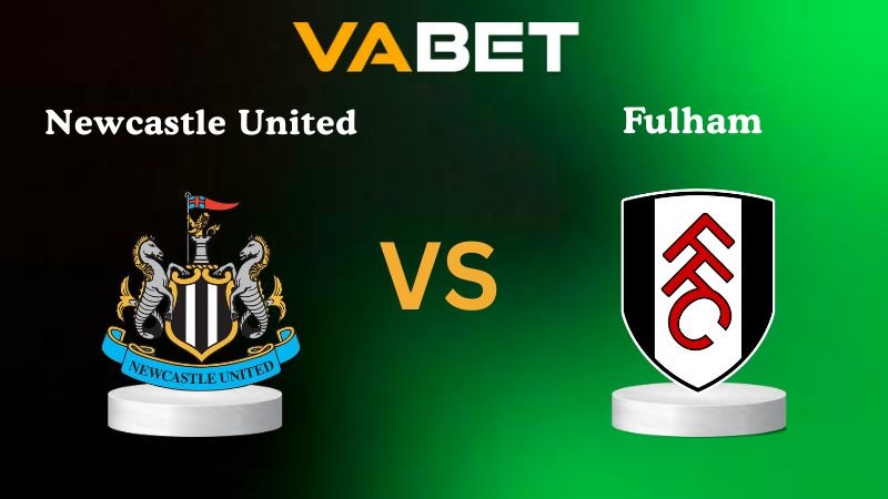 VABET Nhận định soi kèo Newcastle United vs Fulham 21h00 ngày 25/10/2025 - Ngoại hạng Anh